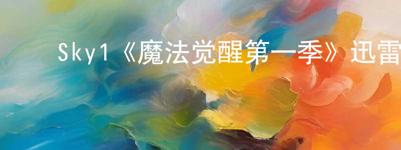 安孝国的动漫综艺大全,Sky1《魔法觉醒第一季》迅雷下载/在线观看/百度云-魔幻/科幻-美剧天堂
